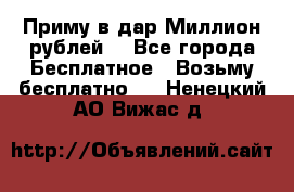 Приму в дар Миллион рублей! - Все города Бесплатное » Возьму бесплатно   . Ненецкий АО,Вижас д.